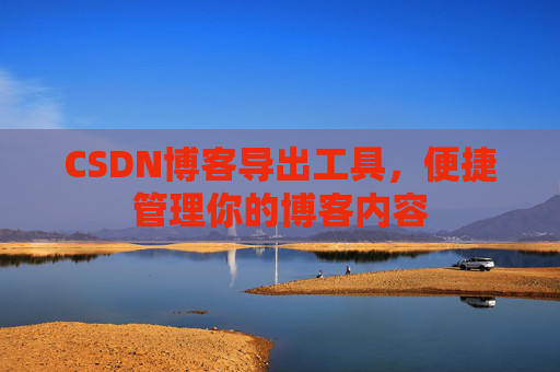 CSDN博客导出工具，便捷管理你的博客内容