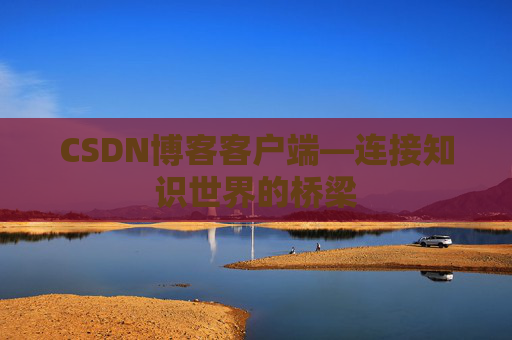 CSDN博客客户端—连接知识世界的桥梁